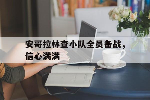 安哥拉林查小队全员备战，信心满满